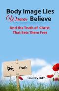Body Image Lies Women Believe: And the Truth of Christ That Sets Them Free