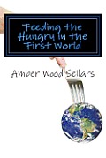 Feeding the Hungry in the First World: A Step-By-Step Guide for Starting or Revamping a Food Pantry and/or Soup Kitchen