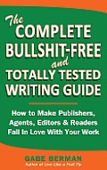 The Complete Bullshit-Free and Totally Tested Writing Guide: How To Make Publishers, Agents, Editors & Readers Fall In Love With Your Work