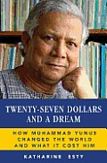 Twenty-Seven Dollars and a Dream: How Muhammad Yunus Changed the World and What It Cost Him