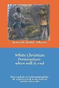 White Christian Domination: when will it end: The methods of world sustainability, their initiation of all world conflicts and the end results.