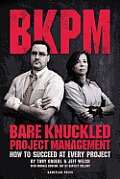Bare Knuckled Project Management: How to Succeed at Every Project