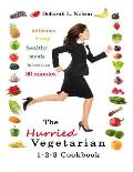 The Hurried Vegetarian 1-2-3: Delicious 3-Step Vegetarian Meals in less than 30 Minutes