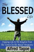 The BLESSED Life: Enjoying Life in the Kingdom From The Sermon on The Mount Perspective