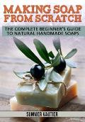 Making Soap from Scratch: The Complete Beginner's Guide to Natural Handmade Soaps