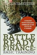 Battle Ready Finance: Basic Training: Conquer Your Personal Finances in as Little as 6 Weeks!