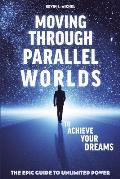Moving Through Parallel Worlds to Achieve Your Dreams The Epic Guide to Unlimited Power