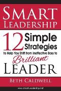 Smart Leadership: 12 Simple Strategies to Help You Shift From Ineffective Boss to Brilliant Leader