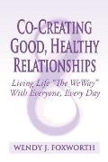Co-Creating Good, Healthy Relationships: Living Life The WeWay With Everyone, Every Day
