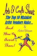 Arts & Crafts Shows: The Top 10 Mistakes Artist Vendors Make... And How to Avoid Them!