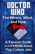 Doctor Who The What Where & How A Fannish Guide to the Tardis Sized Pop Culture Jam