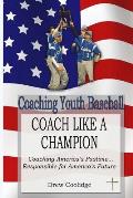 Coaching Youth Baseball: COACH LIKE A CHAMPION: Coaching America's Pastime...Responsible for America's Future