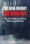 The Bank Holiday Murders: The True Story of the First Whitechapel Murders
