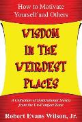 Wisdom in the Weirdest Places: How to Motivate Yourself and Others: A collection of Inspirational Stories from The Un-Comfort Zone