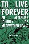 To Live Forever An Afterlife Journey of Meriwether Lewis