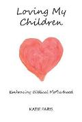 Loving My Children: Embracing Biblical Motherhood