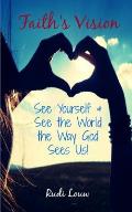 Faith's Vision: See Yourself & See the World the Way God Sees Us!