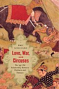 Love War & Circuses The Age Old Relationship Between Elephants & Humans