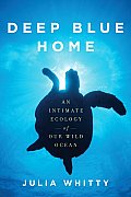 Deep Blue Home an Intimate Ecology of Our Wild Ocean