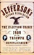 Jeffersons Second Revolution The Election Crisis of 1800 & the Triumph of Republicanism