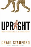 Upright The Evolutionary Key to Becoming Human