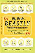 Big Book of Beastly Mispronunciations The Complete Opinionated Guide for the Careful Speaker