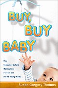 Buy Buy Baby How Consumer Culture Manipulates Parents & Harms Young Minds