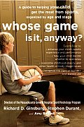 Whose Game Is It, Anyway?: A Guide to Helping Your Child Get the Most from Sports, Organized by Age and Stage