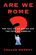 Are We Rome The Fall of an Empire & the Fate of America