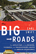 Big Roads The Untold Story of the Engineers Visionaries & Trailblazers Who Created the American Superhighways
