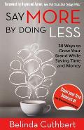 Say More by Doing Less: 30 Ways to Grow Your Brand While Saving Time and Money