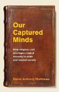 Our Captured Minds: How religions and ideologies exploit morality to order and control society