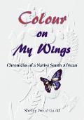 Colour on My Wings: Chronicles of a Native South African
