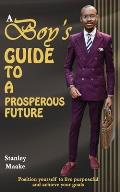 A Boy's Guide to a Prosperous Future: Position yourself to live purposeful and chieve your goals