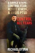 Control all Fears: 5 Simple steps; Control fear, reduce stress, and avoid PTSD