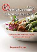 Creative Cooking & Eating in a Garlic Free Zone: Delicious food for we who can't eat garlic, and you who choose not to.
