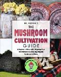 The Mushroom Cultivation Guide: A Beginner's Bible with Step-by-Step Instructions to Grow Any Magical Mushroom at Home