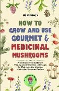 How to Grow and Use Gourmet & Medicinal Mushrooms: A Mushroom Field Guide with Step-by-Step Instructions and Images for Mushroom Identification, Culti