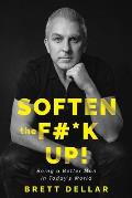 Soften the F#*k Up!: Being a Better Man in Today's World