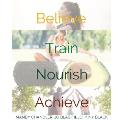 Believe. Train. Nourish. Achieve.: A holistic guide to health & wellbeing.