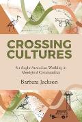 Crossing cultures: An Anglo-Australian working in Aboriginal Communities: Papunya 1982 Coonamble 1989 Yarralin 1995