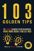 103 Golden Tips to Turbo Charge Your Business, Make More Money and Get Rich