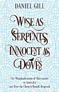 Wise as Serpents; Innocent as Doves: The Marginalisation of Christianity in Australia & How the Church Should Respond