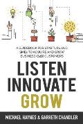 Listen, Innovate, Grow: A Guidebook for Startups and Small Businesses Looking to Acquire and Grow Business Customers