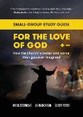 For the Love of God: How the church is better and worse than you ever imagined: Small-group study guide