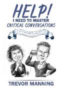 Help! I need to master critical conversations: How to communicate what you really think without ruining the relationship