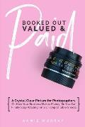 Booked Out, Valued & Paid: A Crystal Clear Picture for Photographers on How Your Business Makes Money, So You Can Finally Stop Wasting Time on Un