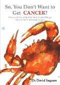 So, You Don't Want to Get CANCER?: A Research-Based Guide to the Lifestyle Changes You Can Make to Prevent Cancer