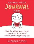 Rainbow Vision Journal RED: How to follow your heart and find your bliss without reliving past