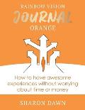 Rainbow Vision Journal ORANGE: How to have awesome experiences without worrying about time or money.